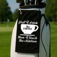 First I Drink The Coffee Then I Teach The Children Golf Towel