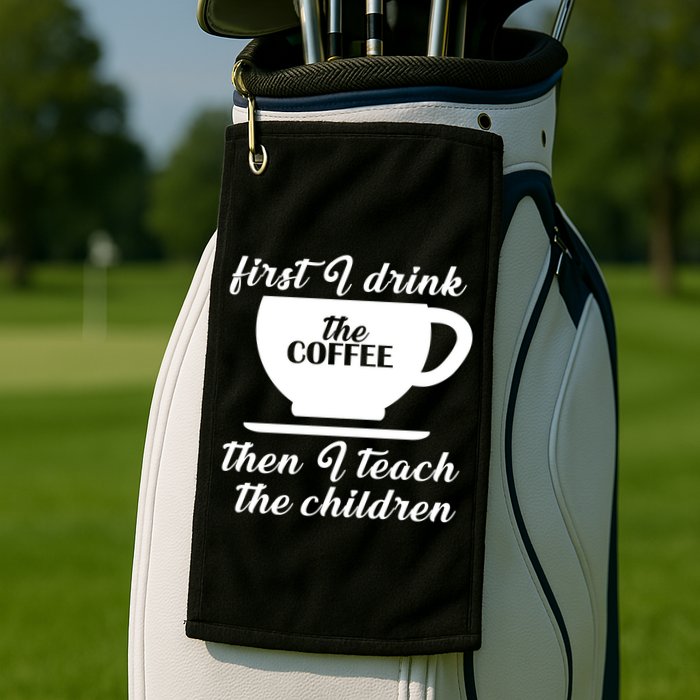 First I Drink The Coffee Then I Teach The Children Golf Towel