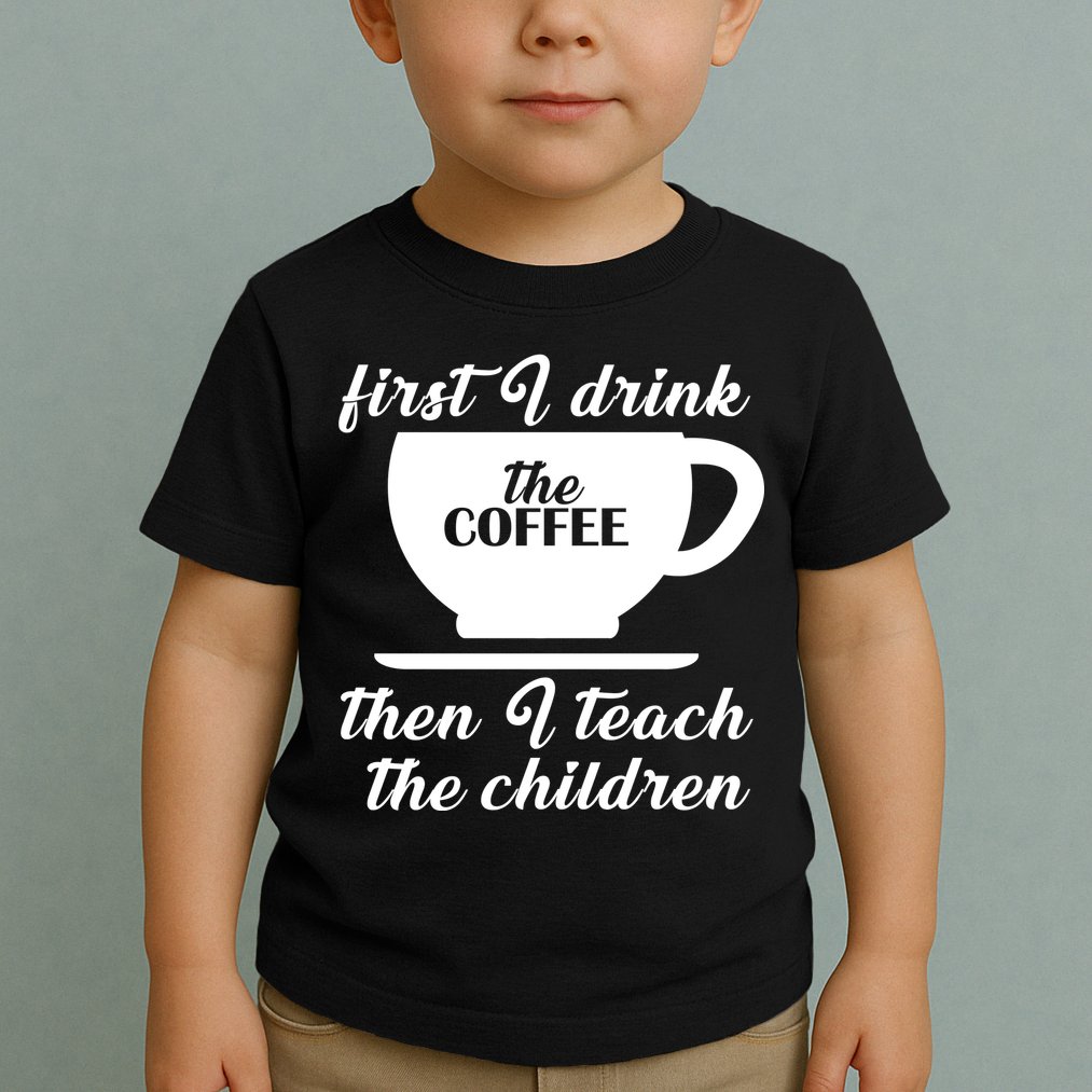 First I Drink The Coffee Then I Teach The Children Toddler T-Shirt