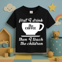 First I Drink The Coffee Then I Teach The Children Toddler T-Shirt