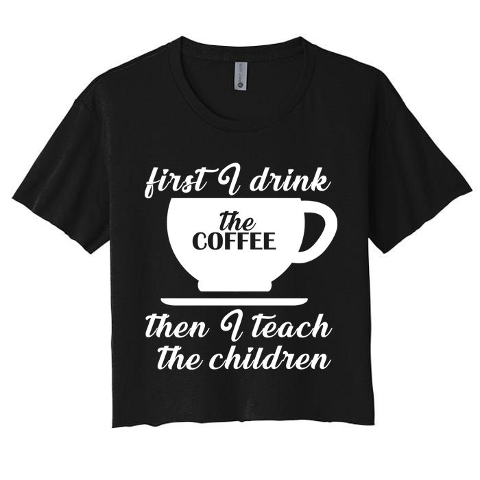 First I Drink The Coffee Then I Teach The Children Women's Crop Top Tee