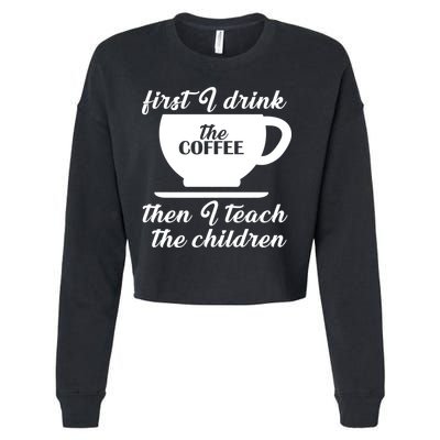 First I Drink The Coffee Then I Teach The Children Cropped Pullover Crew