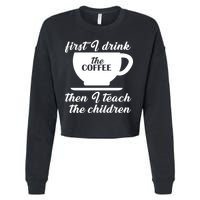 First I Drink The Coffee Then I Teach The Children Cropped Pullover Crew