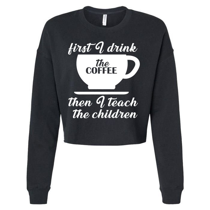 First I Drink The Coffee Then I Teach The Children Cropped Pullover Crew
