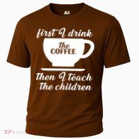 First I Drink The Coffee Then I Teach The Children Performance Shirt