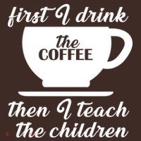 First I Drink The Coffee Then I Teach The Children Performance Shirt