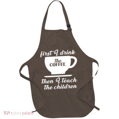 First I Drink The Coffee Then I Teach The Children Full-Length Apron With Pockets