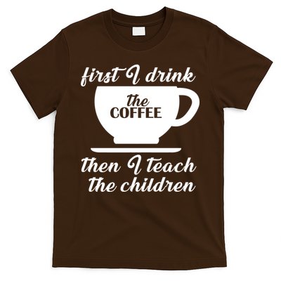First I Drink The Coffee Then I Teach The Children T-Shirt