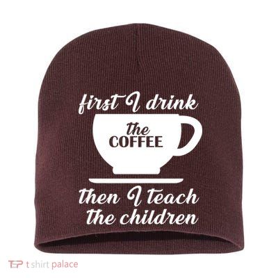 First I Drink The Coffee Then I Teach The Children Short Acrylic Beanie