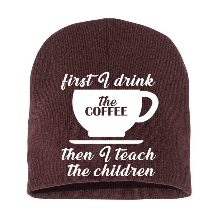 First I Drink The Coffee Then I Teach The Children Short Acrylic Beanie