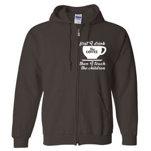 First I Drink The Coffee Then I Teach The Children Full Zip Hoodie