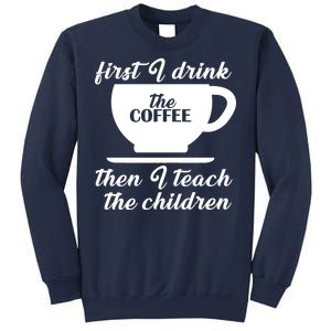 First I Drink The Coffee Then I Teach The Children Sweatshirt