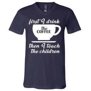 First I Drink The Coffee Then I Teach The Children V-Neck T-Shirt