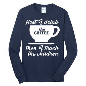 First I Drink The Coffee Then I Teach The Children Tall Long Sleeve T-Shirt