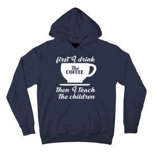 First I Drink The Coffee Then I Teach The Children Tall Hoodie