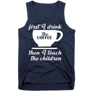 First I Drink The Coffee Then I Teach The Children Tank Top