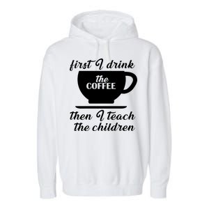 First I Drink The Coffee Then I Teach The Children Garment-Dyed Fleece Hoodie