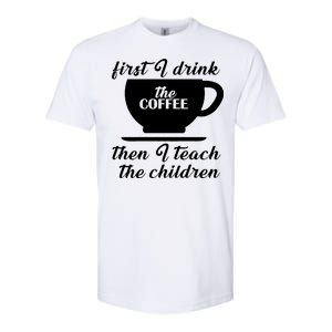 First I Drink The Coffee Then I Teach The Children Softstyle CVC T-Shirt