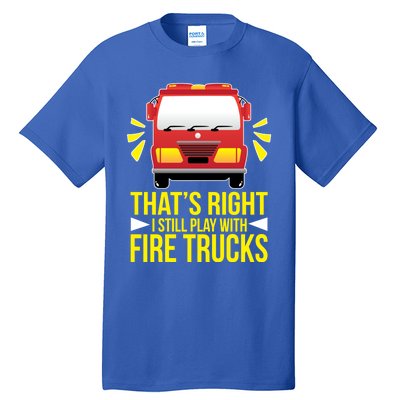 Fire I Still Play With Fire Trucks For Firefighter Dad Meaningful Gift Tall T-Shirt