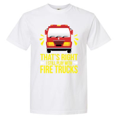 Fire I Still Play With Fire Trucks For Firefighter Dad Meaningful Gift Garment-Dyed Heavyweight T-Shirt