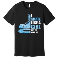 Funny I Skate Like A Girl Hockey Girl Premium T-Shirt