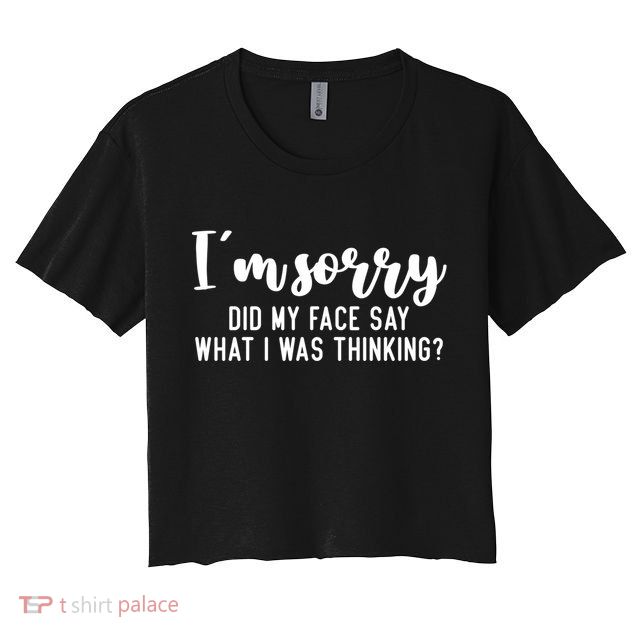 Funny IM Sorry Did My Face Say What I Was Thinking Gift Crop Top