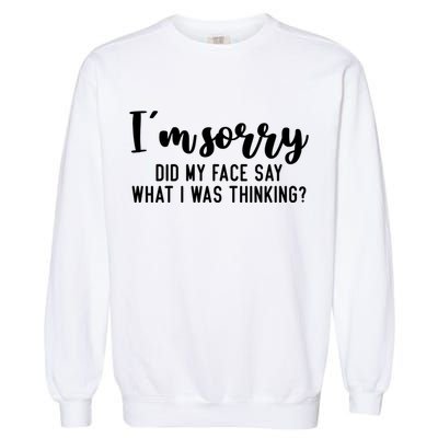 Funny IM Sorry Did My Face Say What I Was Thinking Gift Garment-Dyed Sweatshirt