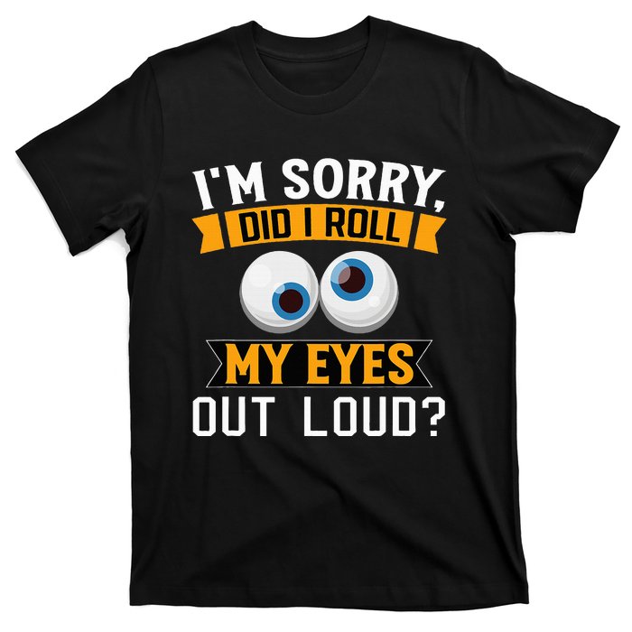 Funny I'm Sorry Did I Roll My Eyes Out Loud T-Shirt