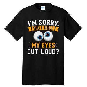 Funny I'm Sorry Did I Roll My Eyes Out Loud Tall T-Shirt