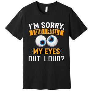 Funny I'm Sorry Did I Roll My Eyes Out Loud Premium T-Shirt