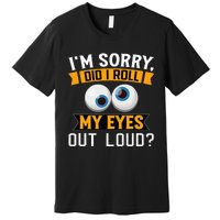 Funny I'm Sorry Did I Roll My Eyes Out Loud Premium T-Shirt