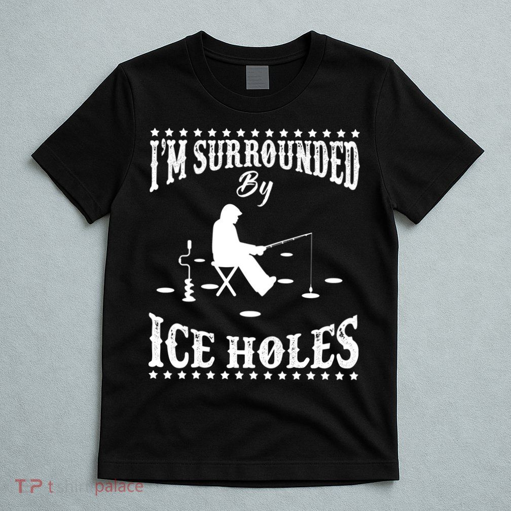Funny I'm Surrounded By Ice Hole Ice Fishing Enthusiast T-Shirt