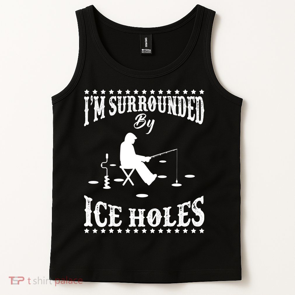 Funny I'm Surrounded By Ice Hole Ice Fishing Enthusiast Tank Top