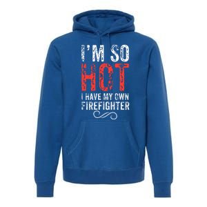 Funny Im So Hot I Have My Own Firefighter Great Gift Premium Hoodie