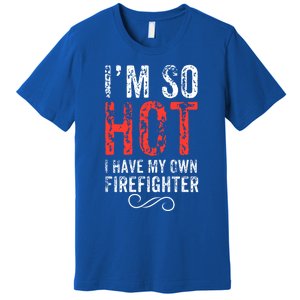 Funny Im So Hot I Have My Own Firefighter Great Gift Premium T-Shirt