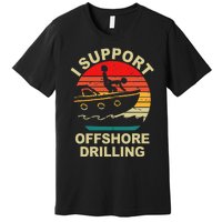 Funny I Support Offshore Drilling Premium T-Shirt