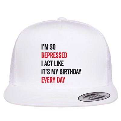 Funny IM So Depressed I Act Like Its My Birthday Every Day Flat Bill Trucker Hat
