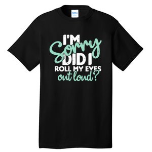 Funny I’m Sorry Did I Roll My Eyes Out Loud Tall T-Shirt