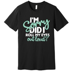 Funny I’m Sorry Did I Roll My Eyes Out Loud Premium T-Shirt