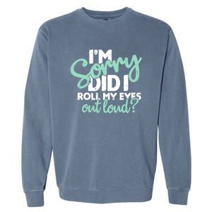 Funny I’m Sorry Did I Roll My Eyes Out Loud Garment-Dyed Sweatshirt