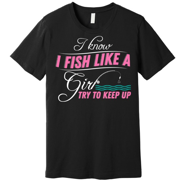 Fish Like A Girl Try To Keep Up Premium T-Shirt