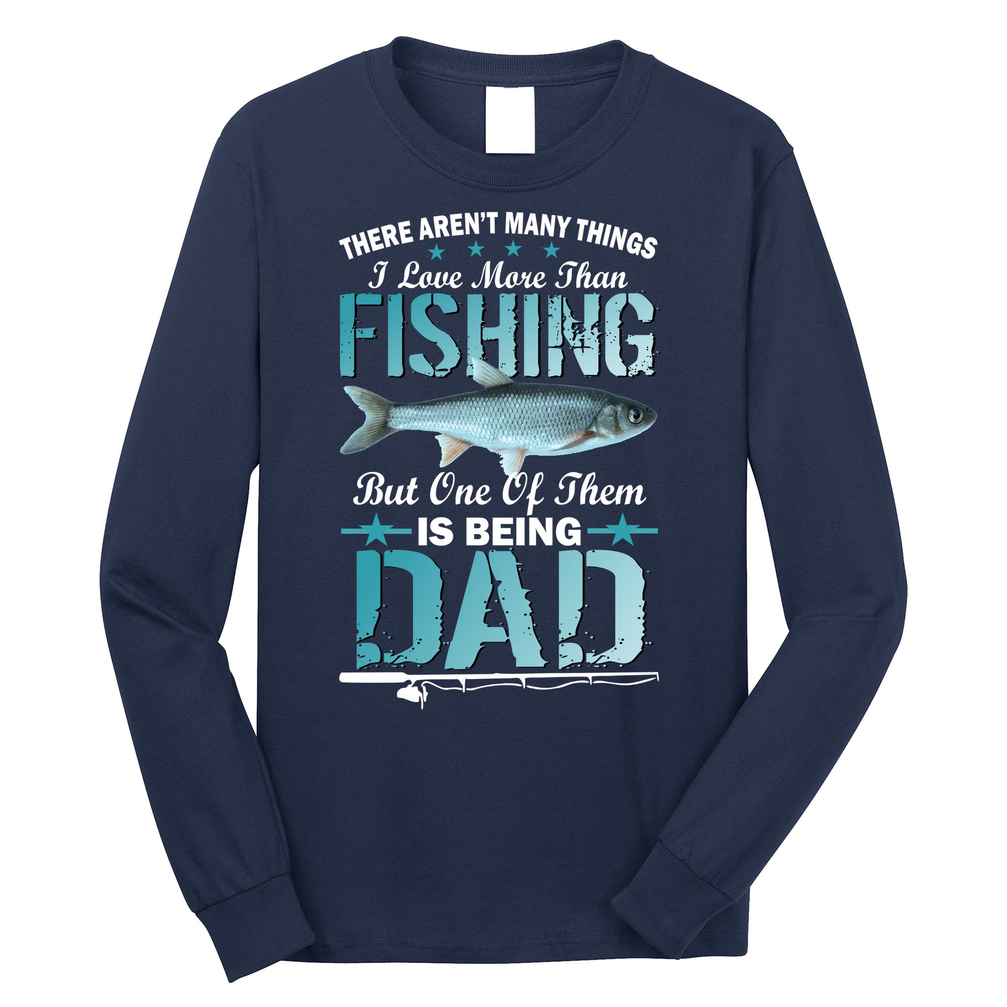 Fishing Dad: There Aren't Many Things I Love More Long Sleeve Shirt
