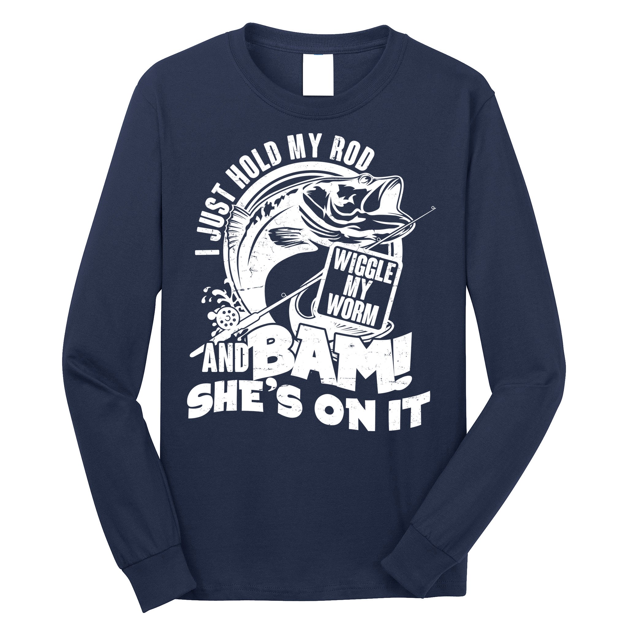 Fishing I Just Hold My Rod And Wiggle My Worm Long Sleeve Shirt