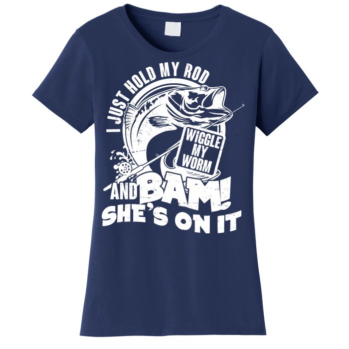 Fishing I Just Hold My Rod And Wiggle My Worm Women's T-Shirt