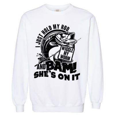 Fishing I Just Hold My Rod And Wiggle My Worm Garment-Dyed Sweatshirt