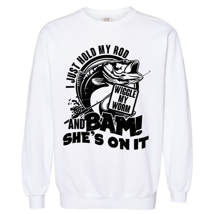 Fishing I Just Hold My Rod And Wiggle My Worm Garment-Dyed Sweatshirt