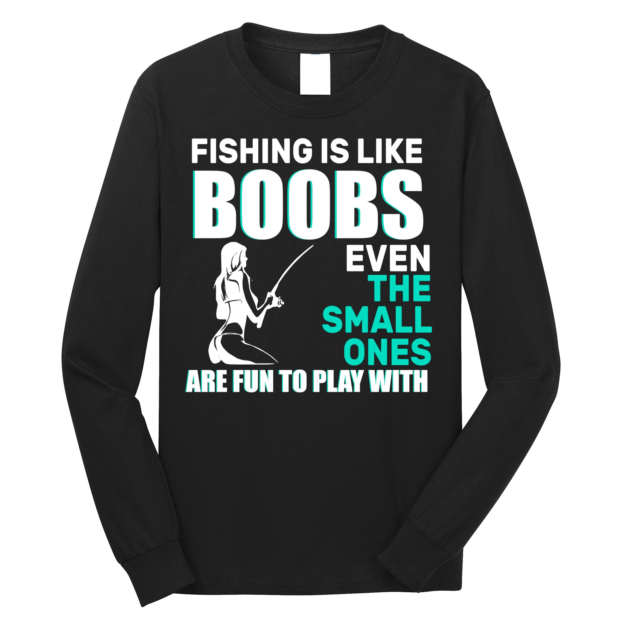 Fishing Is like Boobs Even The Small One Are Fun To Play With Long Sleeve Shirt