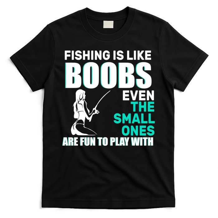 Fishing Is like Boobs Even The Small One Are Fun To Play With T-Shirt