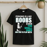 Fishing Is like Boobs Even The Small One Are Fun To Play With T-Shirt