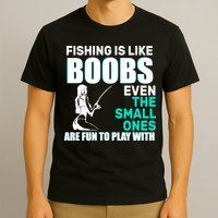 Fishing Is like Boobs Even The Small One Are Fun To Play With T-Shirt